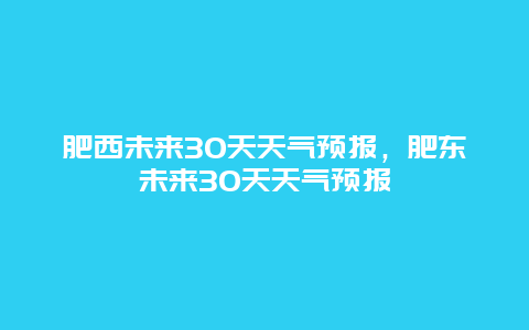 肥西未來30天天氣預報，肥東未來30天天氣預報