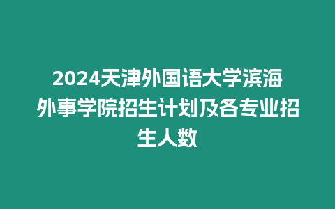 2024天津外國語大學(xué)濱海外事學(xué)院招生計(jì)劃及各專業(yè)招生人數(shù)