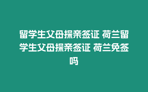 留學生父母探親簽證 荷蘭留學生父母探親簽證 荷蘭免簽嗎