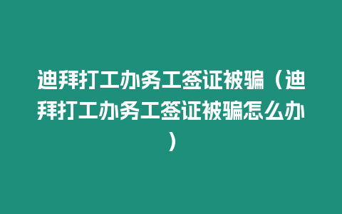 迪拜打工辦務(wù)工簽證被騙（迪拜打工辦務(wù)工簽證被騙怎么辦）