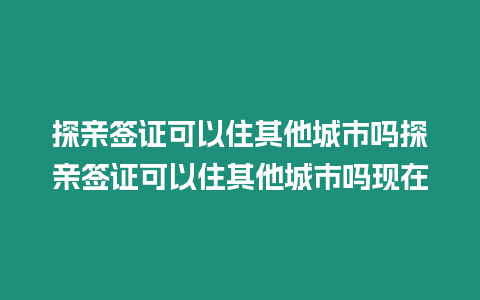 探親簽證可以住其他城市嗎探親簽證可以住其他城市嗎現在