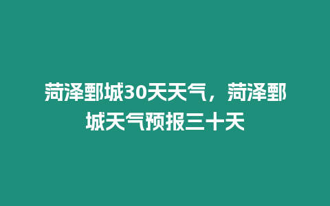 菏澤鄄城30天天氣，菏澤鄄城天氣預報三十天