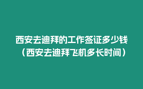 西安去迪拜的工作簽證多少錢（西安去迪拜飛機多長時間）