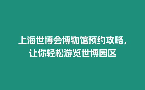 上海世博會博物館預約攻略，讓你輕松游覽世博園區(qū)