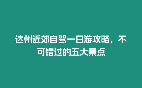 達州近郊自駕一日游攻略，不可錯過的五大景點