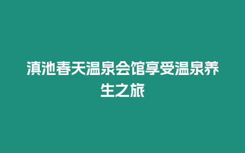 滇池春天溫泉會館享受溫泉養生之旅