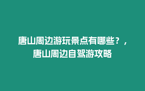 唐山周邊游玩景點有哪些？，唐山周邊自駕游攻略