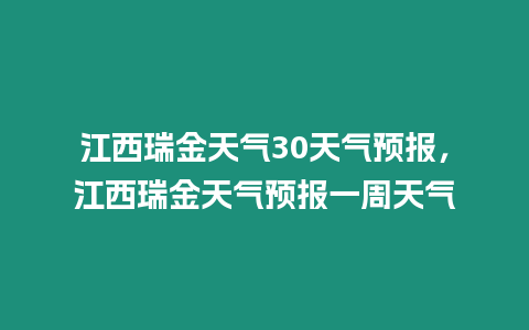 江西瑞金天氣30天氣預報，江西瑞金天氣預報一周天氣