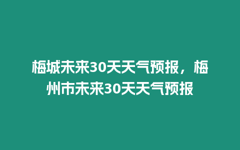 梅城未來30天天氣預報，梅州市未來30天天氣預報