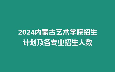 2024內蒙古藝術學院招生計劃及各專業招生人數