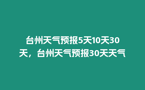 臺州天氣預報5天10天30天，臺州天氣預報30天天氣