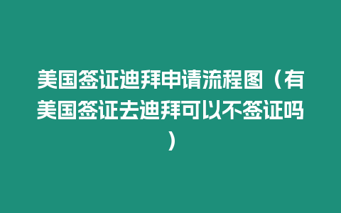 美國簽證迪拜申請流程圖（有美國簽證去迪拜可以不簽證嗎）