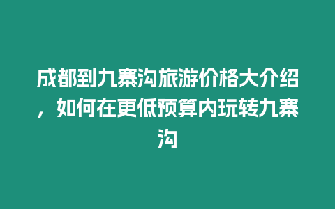 成都到九寨溝旅游價格大介紹，如何在更低預算內玩轉九寨溝