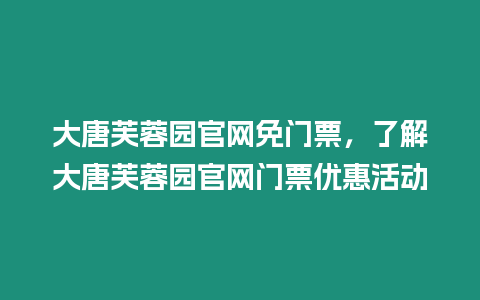 大唐芙蓉園官網免門票，了解大唐芙蓉園官網門票優惠活動