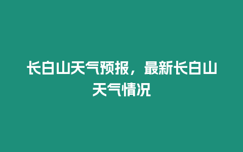 長白山天氣預報，最新長白山天氣情況