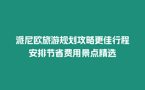 派尼歐旅游規劃攻略更佳行程安排節省費用景點精選