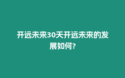 開遠未來30天開遠未來的發展如何?