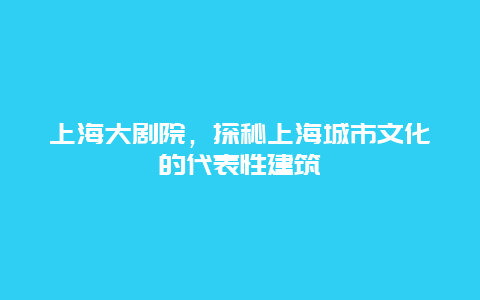 上海大劇院，探秘上海城市文化的代表性建筑