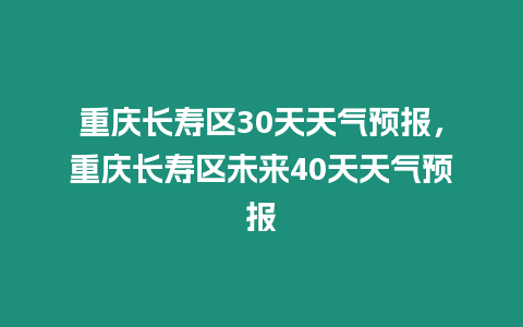 重慶長壽區(qū)30天天氣預(yù)報，重慶長壽區(qū)未來40天天氣預(yù)報