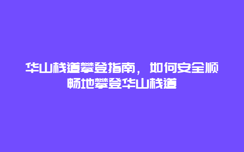 華山棧道攀登指南，如何安全順暢地攀登華山棧道