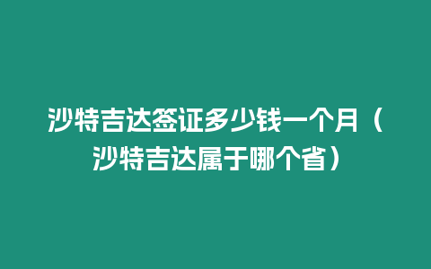 沙特吉達簽證多少錢一個月（沙特吉達屬于哪個省）