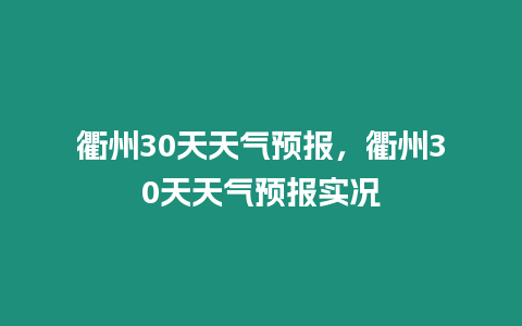 衢州30天天氣預報，衢州30天天氣預報實況