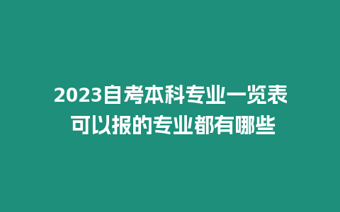 2023自考本科專業(yè)一覽表 可以報的專業(yè)都有哪些