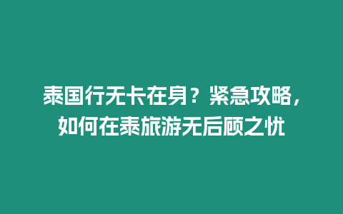 泰國行無卡在身？緊急攻略，如何在泰旅游無后顧之憂