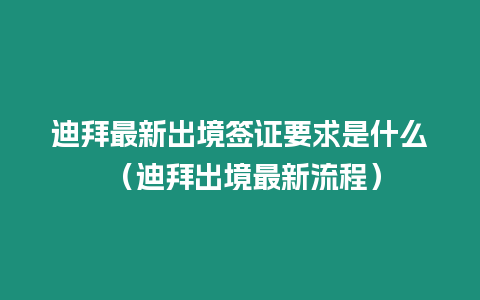 迪拜最新出境簽證要求是什么 （迪拜出境最新流程）