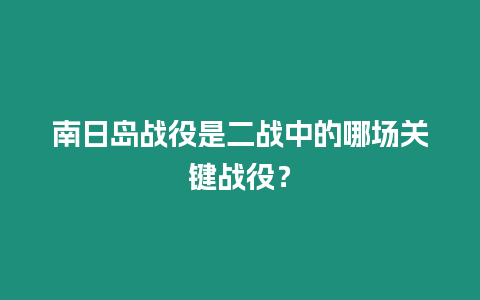 南日島戰役是二戰中的哪場關鍵戰役？