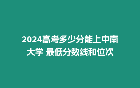 2024高考多少分能上中南大學 最低分數線和位次