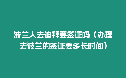 波蘭人去迪拜要簽證嗎（辦理去波蘭的簽證要多長時(shí)間）