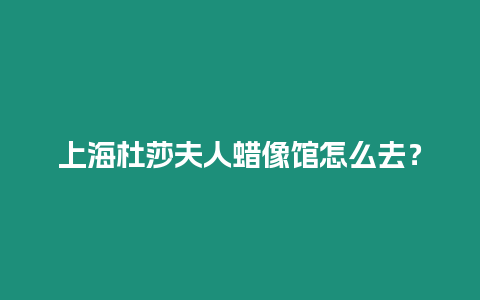 上海杜莎夫人蠟像館怎么去？