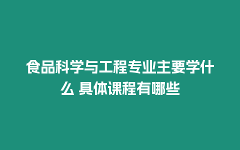 食品科學(xué)與工程專業(yè)主要學(xué)什么 具體課程有哪些