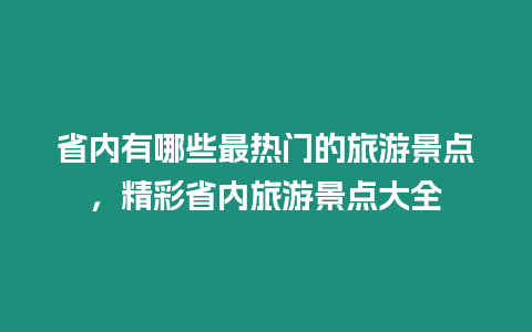 省內有哪些最熱門的旅游景點，精彩省內旅游景點大全