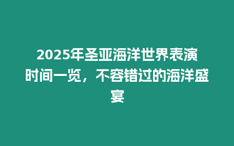 2025年圣亞海洋世界表演時間一覽，不容錯過的海洋盛宴