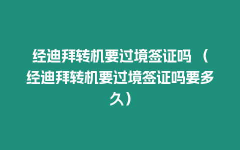 經迪拜轉機要過境簽證嗎 （經迪拜轉機要過境簽證嗎要多久）