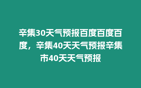 辛集30天氣預(yù)報百度百度百度，辛集40天天氣預(yù)報辛集市40天天氣預(yù)報