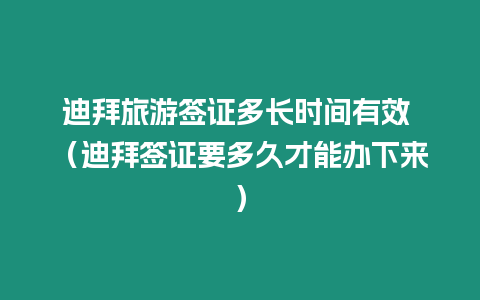 迪拜旅游簽證多長時間有效 （迪拜簽證要多久才能辦下來）