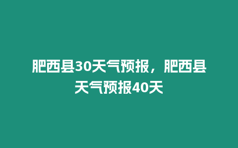 肥西縣30天氣預報，肥西縣天氣預報40天