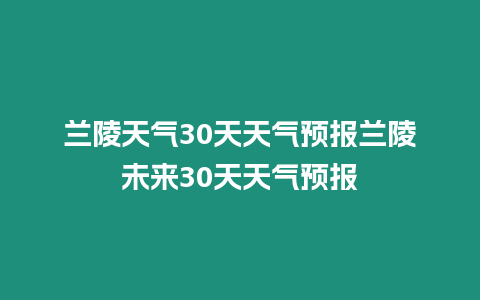 蘭陵天氣30天天氣預(yù)報(bào)蘭陵未來30天天氣預(yù)報(bào)