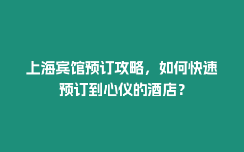 上海賓館預訂攻略，如何快速預訂到心儀的酒店？