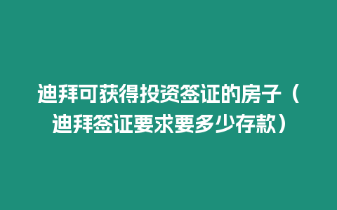 迪拜可獲得投資簽證的房子（迪拜簽證要求要多少存款）