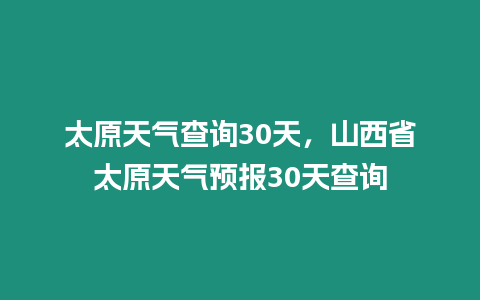 太原天氣查詢30天，山西省太原天氣預報30天查詢