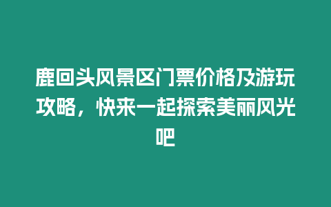 鹿回頭風景區門票價格及游玩攻略，快來一起探索美麗風光吧