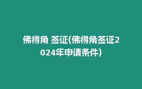 佛得角 簽證(佛得角簽證2024年申請條件)