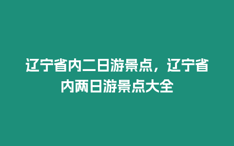 遼寧省內(nèi)二日游景點(diǎn)，遼寧省內(nèi)兩日游景點(diǎn)大全