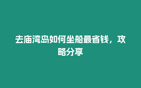 去廟灣島如何坐船最省錢，攻略分享