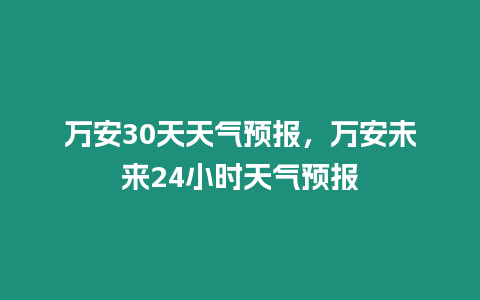 萬安30天天氣預報，萬安未來24小時天氣預報