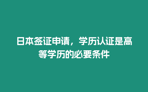 日本簽證申請(qǐng)，學(xué)歷認(rèn)證是高等學(xué)歷的必要條件